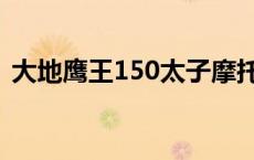 大地鹰王150太子摩托车介绍 大地鹰王150 