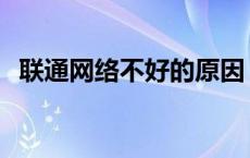 联通网络不好的原因 联通网络不好怎么办 