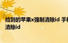 捡到的苹果x强制清除id 手机师傅 要几天 捡到的苹果x怎么清除id 