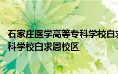 石家庄医学高等专科学校白求恩校区宋杰 石家庄医学高等专科学校白求恩校区 