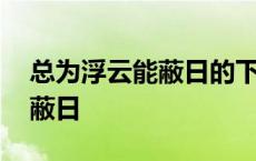 总为浮云能蔽日的下一句是什么 总为浮云能蔽日 