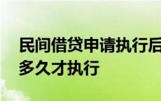 民间借贷申请执行后多久才执行 申请执行后多久才执行 