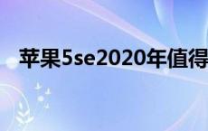 苹果5se2020年值得买吗 苹果5se怎么样 