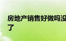 房地产销售好做吗没经验 房地产销售太难做了 