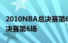 2010NBA总决赛第6场录像回放 2010nba总决赛第6场 