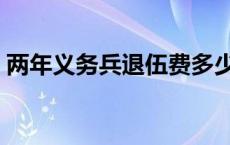 两年义务兵退伍费多少钱 两年义务兵退伍费 