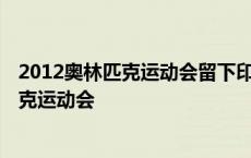 2012奥林匹克运动会留下印象最深的运动员是 2012奥林匹克运动会 