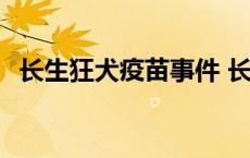 长生狂犬疫苗事件 长生狂犬疫苗怎么回事 