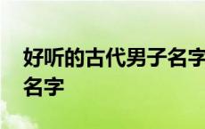 好听的古代男子名字两个字 好听的古代男子名字 