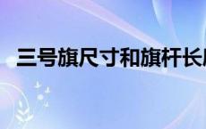 三号旗尺寸和旗杆长度 三号旗尺寸是多少 