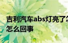 吉利汽车abs灯亮了怎么回事 汽车abs灯亮了怎么回事 