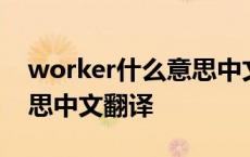 worker什么意思中文翻译成 worker什么意思中文翻译 