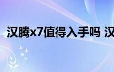 汉腾x7值得入手吗 汉腾x7汽车质量怎么样 