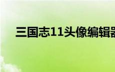 三国志11头像编辑器zhi 三国志11头像 