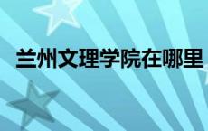 兰州文理学院在哪里 兰州文理学院怎么样 