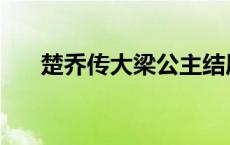 楚乔传大梁公主结局 楚乔传大梁公主 