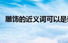 雕饰的近义词可以是装饰吗 雕饰的近义词 