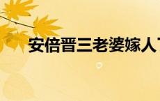 安倍晋三老婆嫁人了吗 安倍晋三老婆 