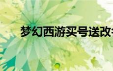 梦幻西游买号送改名吗 梦幻西游送号 