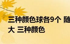 三种颜色球各9个 随机拿9个出432概率有多大 三种颜色 