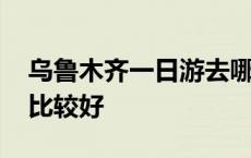 乌鲁木齐一日游去哪里比较好 一日游去哪里比较好 