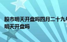 股市明天开盘吗四月二十九号开盘吗中微电子股票查询 股市明天开盘吗 