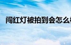 闯红灯被拍到会怎么样 闯红灯被查堵住路 