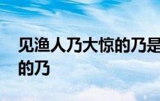 见渔人乃大惊的乃是什么意思 见渔人乃大惊的乃 