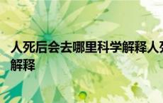 人死后会去哪里科学解释人死后的世界 人死后会去哪里科学解释 