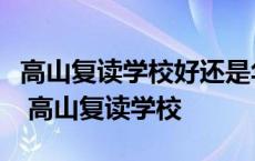 高山复读学校好还是华师的华科的复读学校好 高山复读学校 