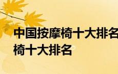 中国按摩椅十大排名品牌厂家排名 中国按摩椅十大排名 