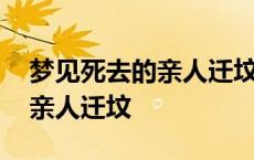 梦见死去的亲人迁坟不带棺材 梦见为死去的亲人迁坟 