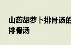 山药胡萝卜排骨汤的功效与营养 山药胡萝卜排骨汤 