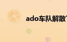 ado车队解散了吗 ado车队 