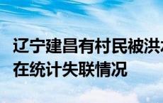 辽宁建昌有村民被洪水冲走后失联，官方：正在统计失联情况