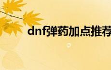 dnf弹药加点推荐 dnf弹药加点90 