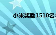 小米奖励1510名参与者超7.17亿元