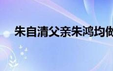 朱自清父亲朱鸿均做什么官 朱自清父亲 