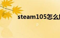 steam105怎么解决 steam105 