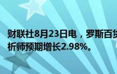 财联社8月23日电，罗斯百货第二财季同店销售增长4%，分析师预期增长2.98%。