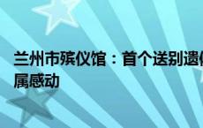 兰州市殡仪馆：首个送别遗体观看火化过程业务顺利开展 家属感动