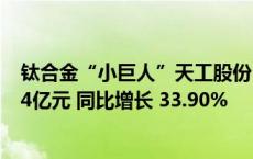 钛合金“小巨人”天工股份(834549)上半年归母净利润1.04亿元 同比增长 33.90%