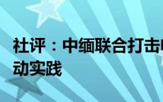 社评：中缅联合打击电诈，全球安全倡议的生动实践