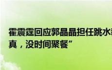 霍震霆回应郭晶晶担任跳水裁判长，“她当跳水裁判长很认真，没时间聚餐”