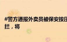 #警方通报外卖员被保安按压在地#：欲骑车进小区配送遭阻拦，将