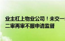 业主杠上物业公司！未交一年物业费遭起诉提起反诉，一审二审再审不服申请监督