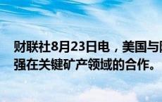 财联社8月23日电，美国与阿根廷签署谅解备忘录，双方加强在关键矿产领域的合作。