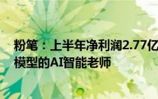 粉笔：上半年净利润2.77亿元，8月推出基于公务员考试大模型的AI智能老师