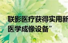 联影医疗获得实用新型专利授权：“医用床、医学成像设备”