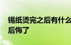 锡纸烫完之后有什么要注意的吗 烫完锡纸烫后悔了 